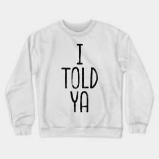 i told ya Crewneck Sweatshirt